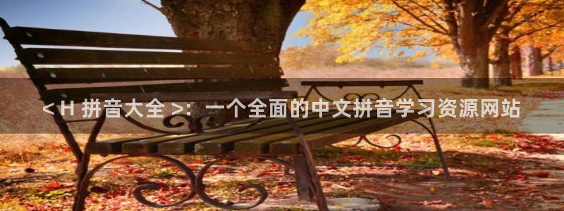 来我床上的男人们漫画51漫画免费观看：< H 拼音大全 >：一个全面的中文拼音学习资源网站