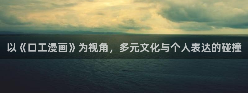 羞漫画51漫画首页：以《口工漫画》为视角，多元文化与个人表达的碰撞