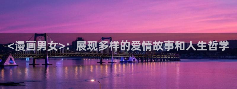 黑道千金51漫画在线观看：<漫画男女>：展现多样的爱情故事和人生哲学