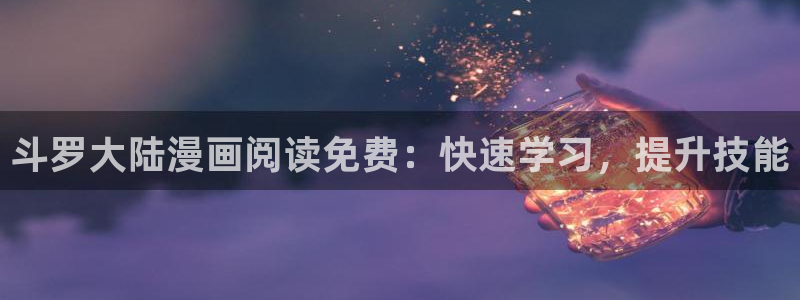51漫画漫画官方平台：斗罗大陆漫画阅读免费：快速学习，提升技能