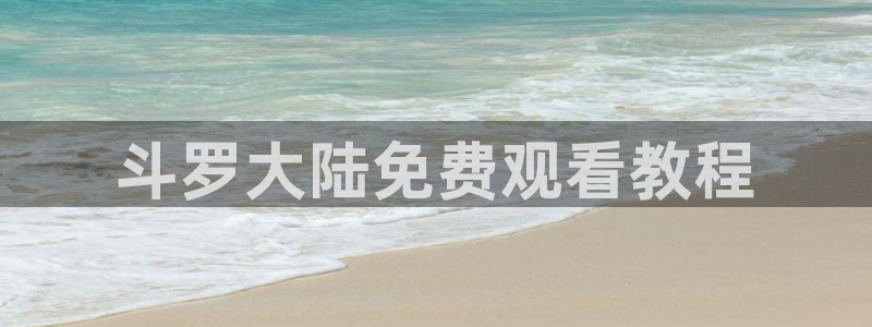 歪歪51漫画画免费：斗罗大陆免费观看教程