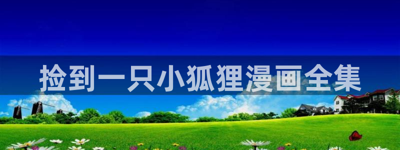 歪歪漫画51漫画sss在线进入：捡到一只小狐狸漫画全集