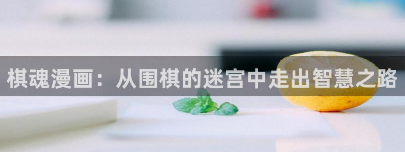 51漫画羞羞网站：棋魂漫画：从围棋的迷宫中走出智慧之路