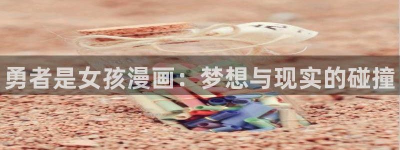 51漫画免费网站羞羞漫画：勇者是女孩漫画：梦想与现实的碰撞