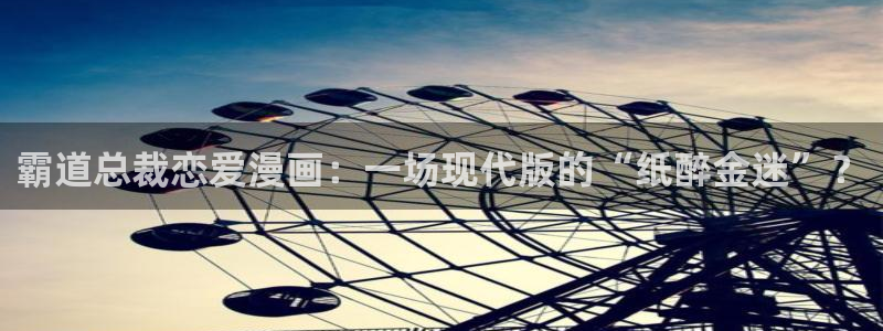 51漫画在线漫画全集免费应用：霸道总裁恋爱漫画：一场现代版的“纸醉金迷”？