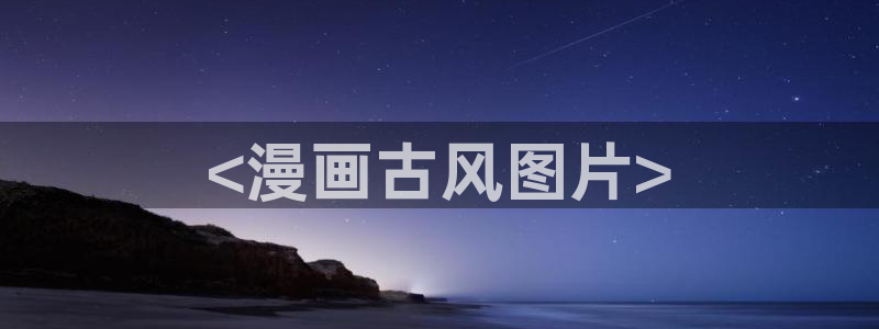 漫画51漫画免费阅读漫画软件：<漫画古风图片>