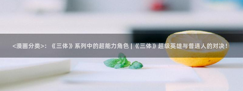 51漫画画无删减版：<漫画分类>：《三体》系列中的超能力角色 | 《三体》超级英雄与普通人的对决！