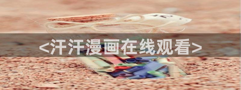 51漫画免费播放：<汗汗漫画在线观看>